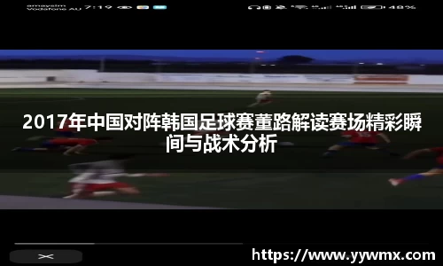 2017年中国对阵韩国足球赛董路解读赛场精彩瞬间与战术分析
