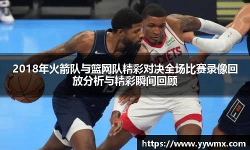 2018年火箭队与篮网队精彩对决全场比赛录像回放分析与精彩瞬间回顾