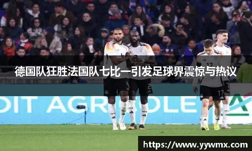 德国队狂胜法国队七比一引发足球界震惊与热议